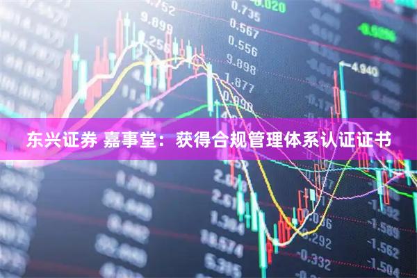 东兴证券 嘉事堂：获得合规管理体系认证证书