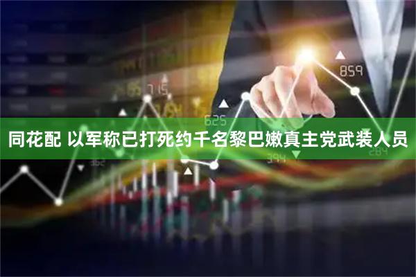 同花配 以军称已打死约千名黎巴嫩真主党武装人员