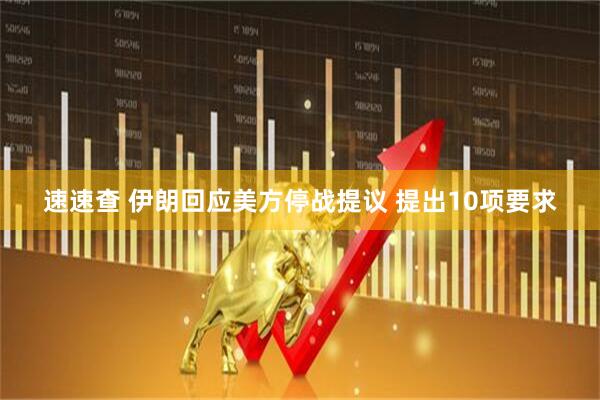 速速查 伊朗回应美方停战提议 提出10项要求