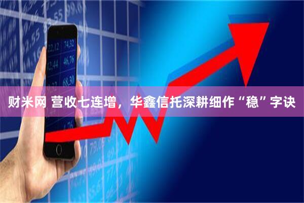 财米网 营收七连增，华鑫信托深耕细作“稳”字诀