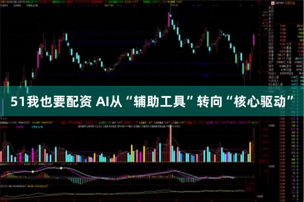 51我也要配资 AI从“辅助工具”转向“核心驱动”