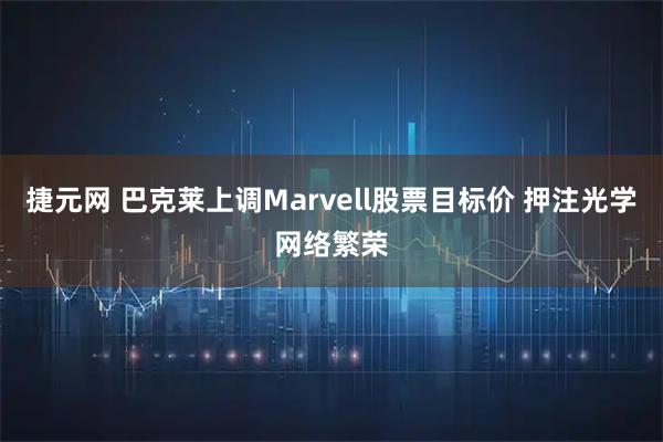 捷元网 巴克莱上调Marvell股票目标价 押注光学网络繁荣